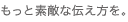 もっと素敵な伝え方を。
