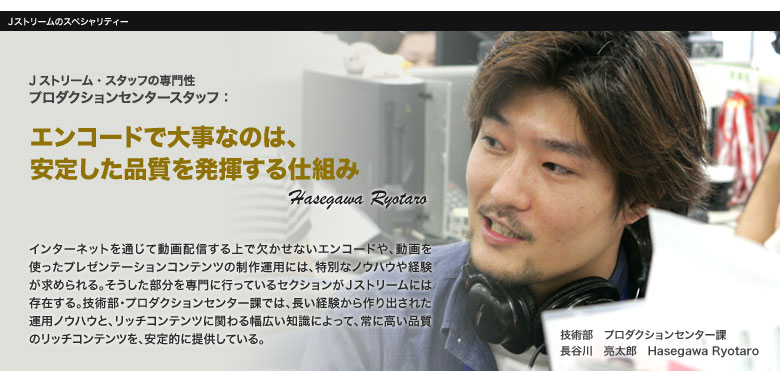 プロダクションセンタースタッフ:エンコードで大事なのは、安定した品質を発揮する仕組み。 Hasegawa Ryotaro