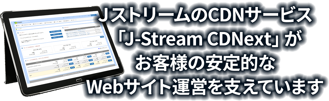 ＪストリームのCDNサービス「J-Stream CDNext」がお客様の安定的なWebサイト運営を支えています