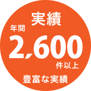 実績 年間2,600件以上 豊富な実績