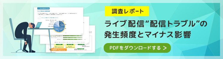 調査レポート『ライブ配信“配信トラブル”の発生頻度とマイナス影響』をダウンロードする