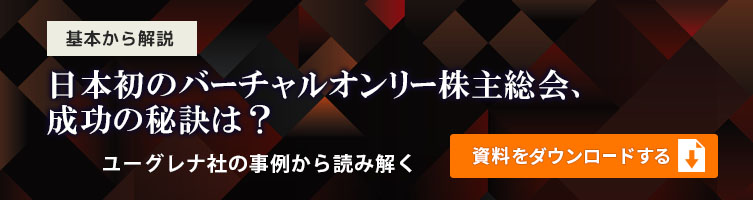 基本から解説。日本初のバーチャルオンリー株主総会、成功の秘訣は？　ユーグレナ社の事例から読み解く。資料をダウンロードする