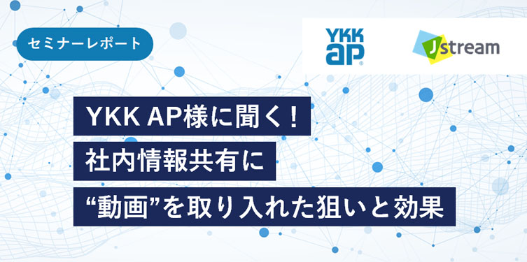 タイトル画像「YKK AP様に聞く！ 社内情報共有に“動画”を取り入れた狙いと効果」