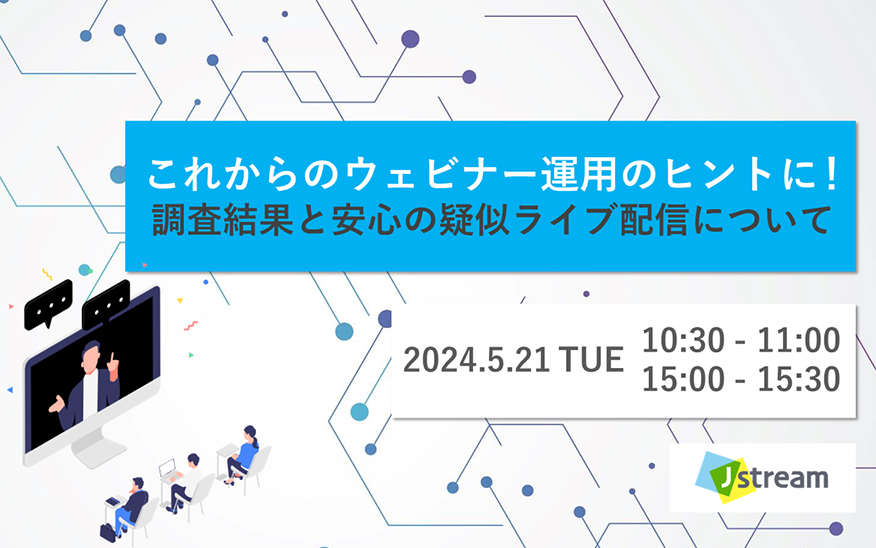 これからのウェビナー運用のヒントに！ 調査結果と安心の疑似ライブ配信について