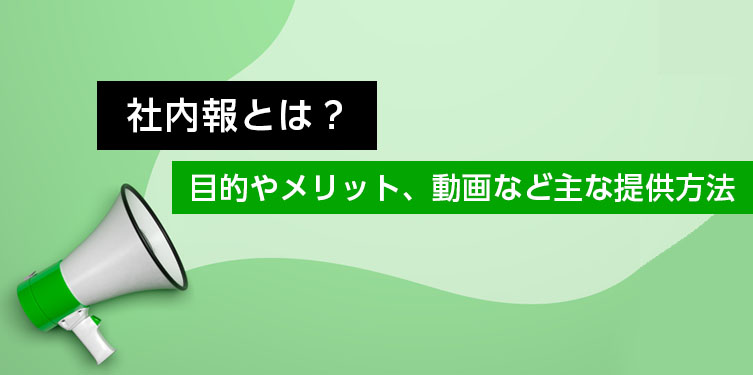 社内報とは？ 目的やメリット、動画など主な提供方法