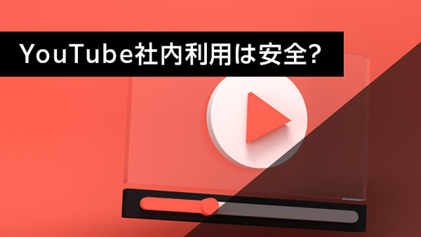 YouTubeは安全に社内で利…