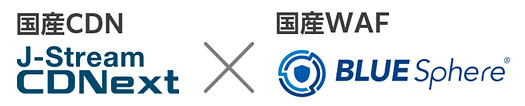 国産CDN「J-Stream CDNext」×国産WAF「BLUE Sphere」