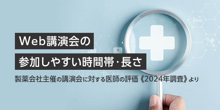 Web講演会の参加しやすい時間帯・長さ ～製薬会社主催の講演会に対する医師の評価《2024年調査》より～