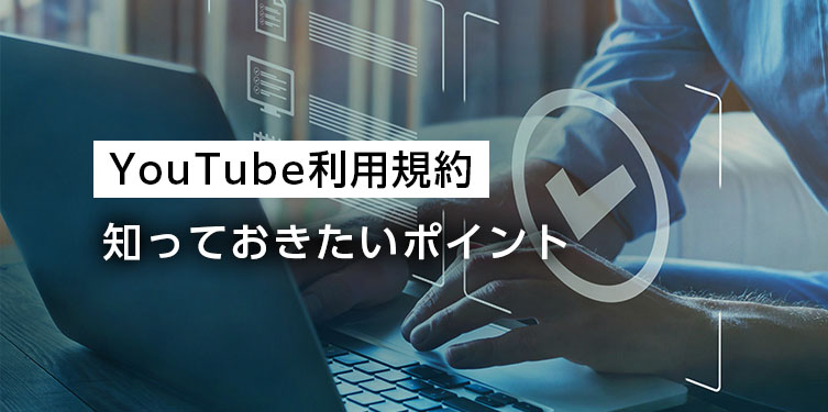 YouTube利用規約、企業担当者が知っておきたい5つのポイントメイン画像