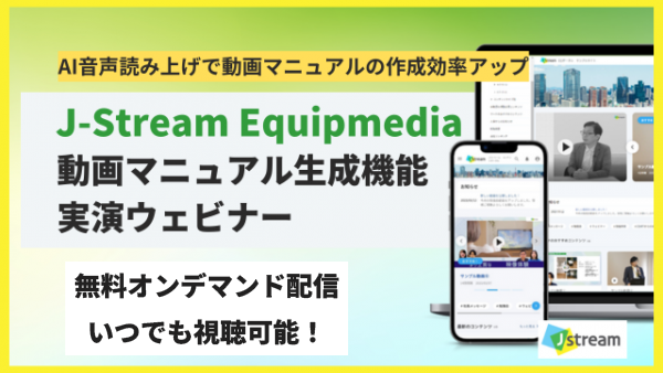 AI音声読み上げで動画マニュアルの作成効率アップ　J-Stream Equipmedia　動画マニュアル生成機能実演ウェビナー　無料オンデマンド配信いつでも視聴可能！