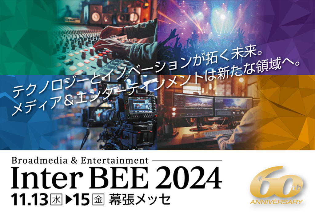 テクノロジーとイノベーションが拓く未来。メディア＆エンターテインメントは新たな領域へ。Broadmedia＆. Entertainment「Inter BEE 2024」2024年11月13日（水）～15日（金）幕張メッセ