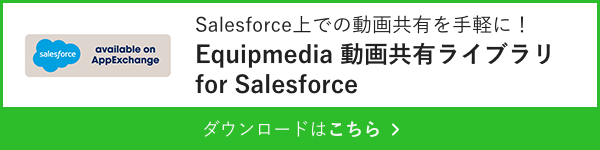 Equipmedia動画共有ライブラリfor Salesforce　ダウンロードはこちら
