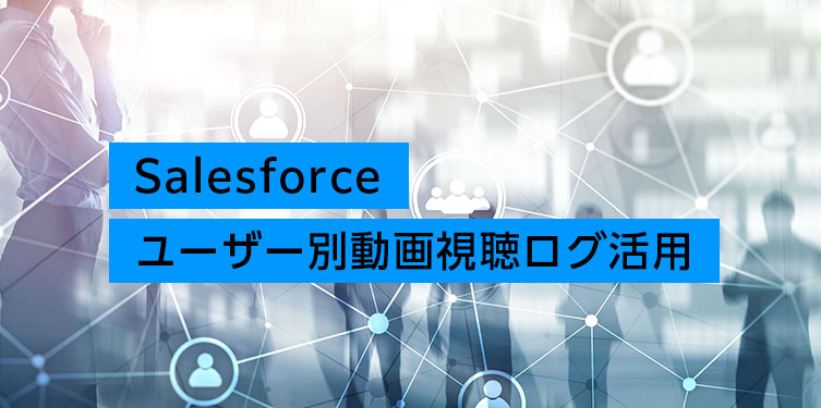 Salesforceユーザー別動画視聴ログ活用