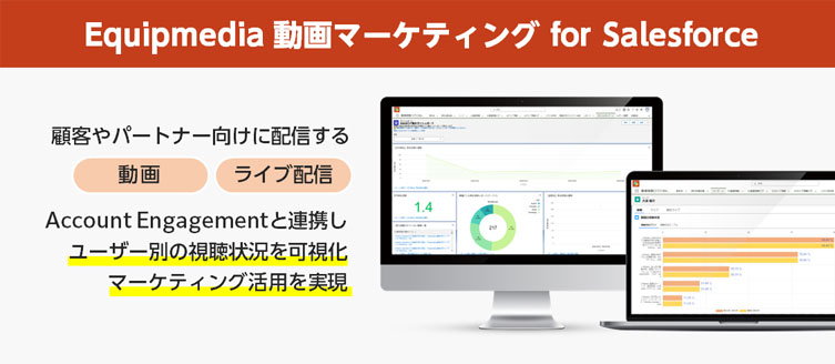 Equipmedia 動画マーケティング for Salesforce（EQAE）は顧客やパートナー向けに配信する「動画」「ライブ配信」をAccount Engagementと連携しユーザー別の視聴状況を可視化、マーケティング活用を実現します。
