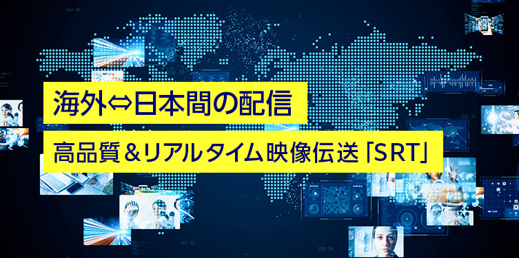 海外⇔日本間の配信に、高品質＆リアルタイム映像伝送「SRT」のご紹介
