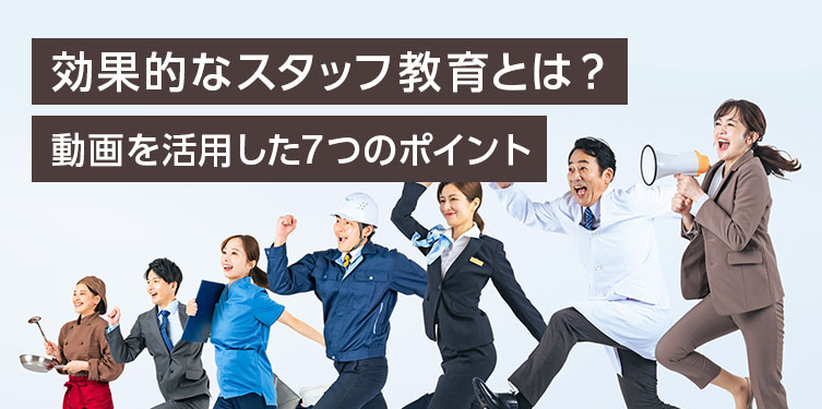効果的なスタッフ教育とは？ 動画を活用した7つのポイントを解説