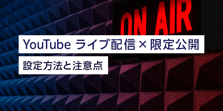 YouTube ライブ配信の限定公開とは？ 設定方法と注意点を紹介
