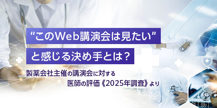 “このWeb講演会は見たい”と感じる決め手とは？　～製薬会社主催の講演会に対する医師の評価《2025年調査》より～