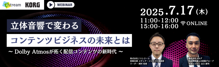 立体音響で変わる コンテンツビジネスの未来とは ～Dolby Atmosが拓く配信コンテンツの新時代～  2025年7月17日（木）11:00～12:00 and 15:00～16:00 株式会社Ｊストリーム　営業本部メディア・コンテンツ推進部　リーダー　岡村 祐希、株式会社コルグ　技術開発部　LX営業グループ　マネージャー　山口 創司