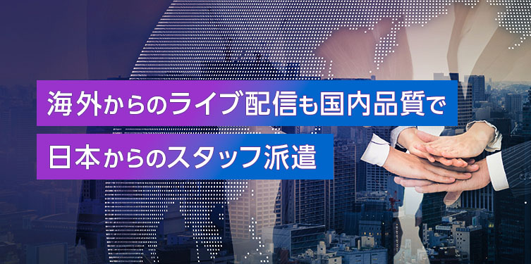 海外からのライブ配信も国内品質で 日本からのスタッフ派遣