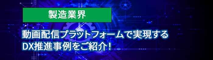 製造業界　動画配信プラットフォームで実現するDX推進事例をご紹介！