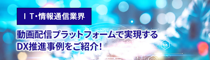 IT・情報通信業界　動画配信プラットフォームで実現するDX推進事例をご紹介！