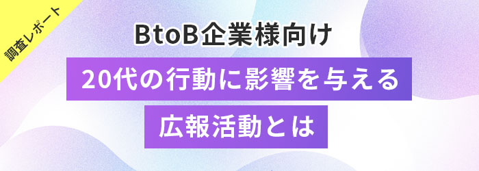 調査レポート　BtoB企業様向け　20代の行動に影響を与える広報活動とは
