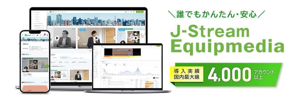 誰でも簡単・安心　「J-Stream Equipmedia」導入実績　国内最大級　4,000アカウント以上