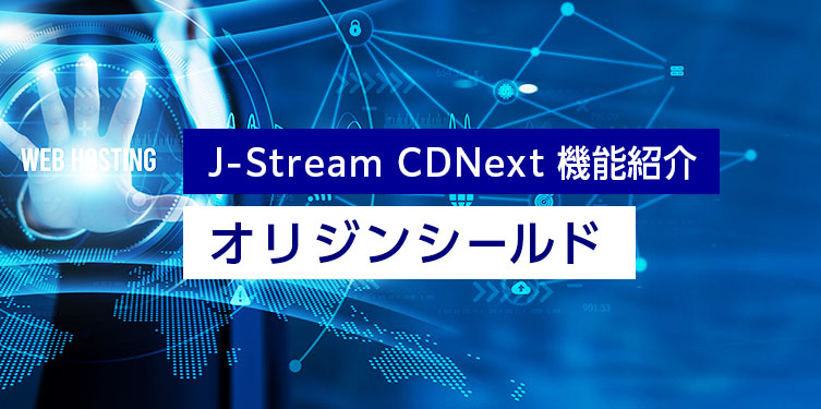 J-Stream CDNext機能紹介「オリジンシールド」