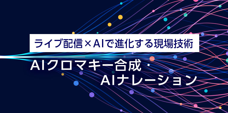 ライブ配信×AIで進化する現場技術 ~AIクロマキー合成・AIナレーション~