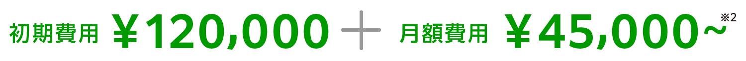 初期費用¥120,000+月額費用¥45,000~ ※2