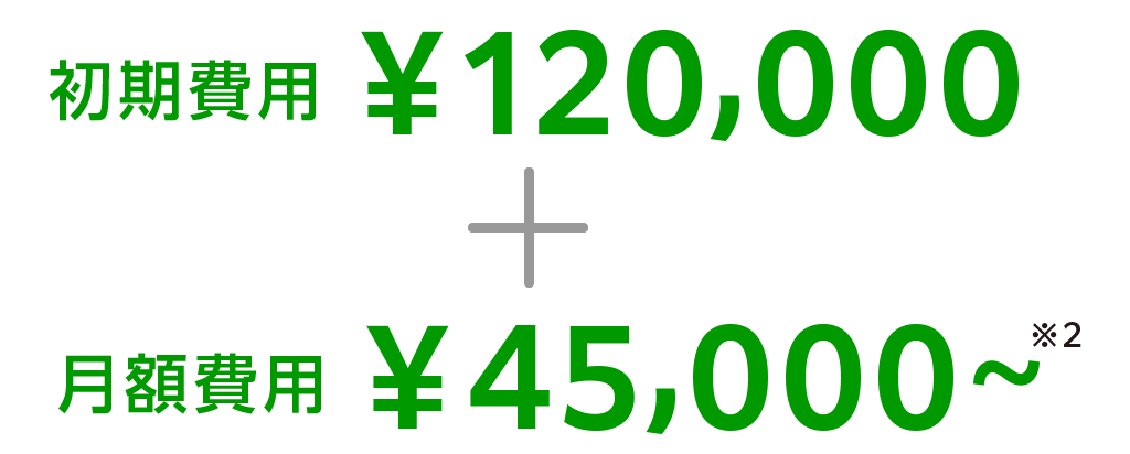 初期費用¥120,000+月額費用¥45,000~ ※2