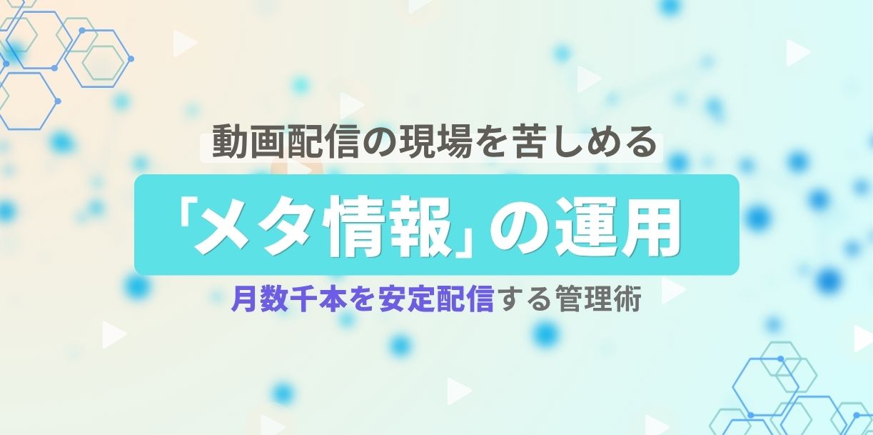 動画配信の現場を苦しめる「メタ情報」の運用