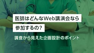 医師はどんなWeb講演会なら参…