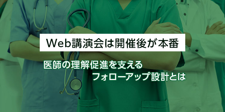 Web講演会は開催後が本番。医師の理解促進を支えるフォローアップ設計とは