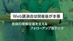Web講演会は開催後が本番。医…