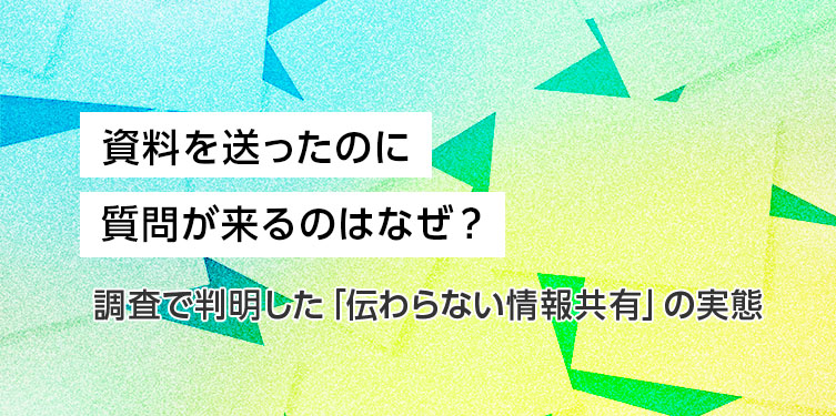 資料を送ったのに質問が来るのはなぜ?調査で判明した「伝わらない情報共有」の実態