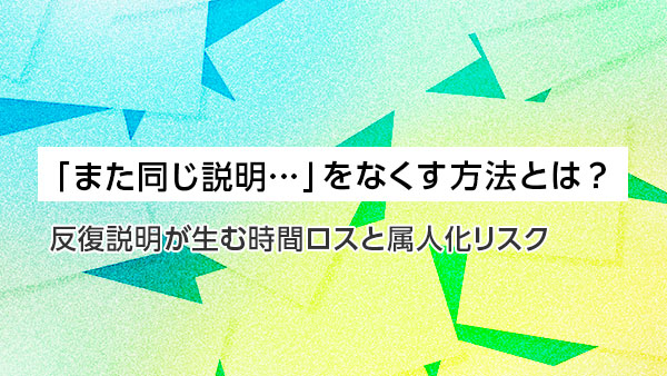 「また同じ説明…」をなくす方法…