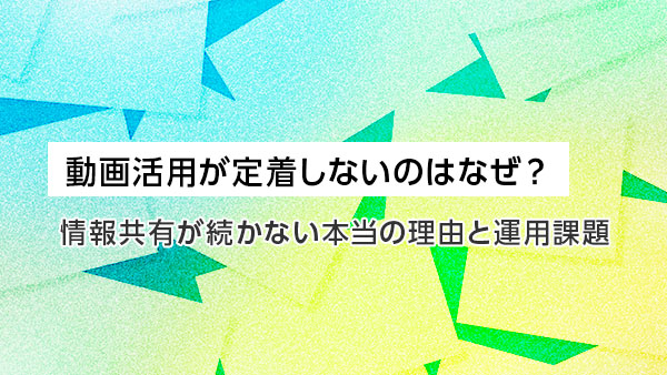 動画活用が定着しないのはなぜ？…