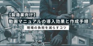 【製造業向け】動画マニュアルの…